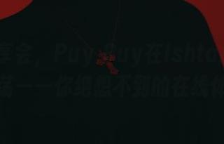 图片分享会，Puy Puy在Ishtar的卷轴里游荡——你绝想不到的在线体验！